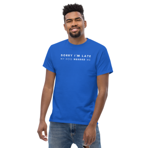 Sorry I'm Late, My Dog Needed Me - No Graphic